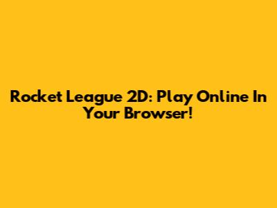 Rocket League 2D: Play Online In Your Browser!
