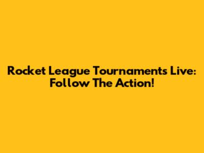 Rocket League Tournaments Live: Follow The Action!