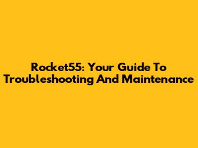 Rocket55: Your Guide To Troubleshooting And Maintenance