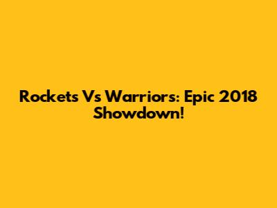 Rockets Vs Warriors: Epic 2018 Showdown!