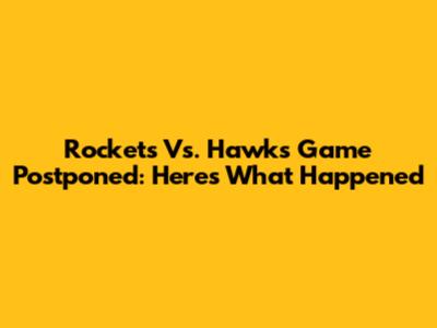 Rockets Vs. Hawks Game Postponed: Here's What Happened