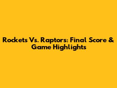 Rockets Vs. Raptors: Final Score & Game Highlights