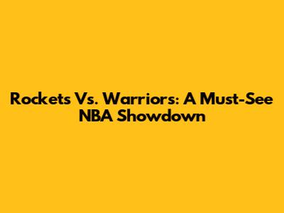 Rockets Vs. Warriors: A Must-See NBA Showdown