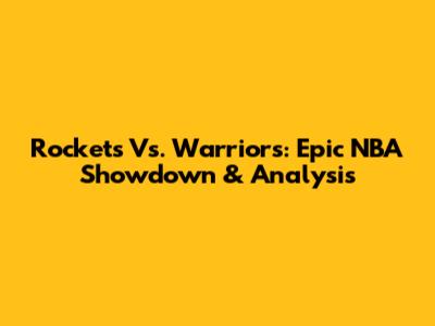 Rockets Vs. Warriors: Epic NBA Showdown & Analysis