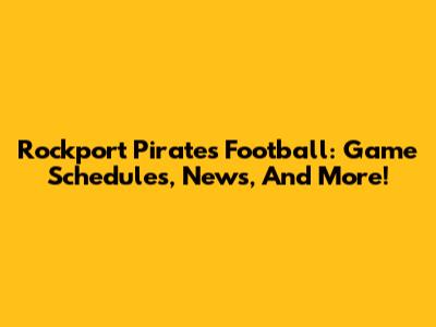 Rockport Pirates Football: Game Schedules, News, And More!