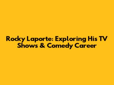 Rocky Laporte: Exploring His TV Shows & Comedy Career