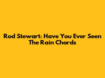 Rod Stewart: "Have You Ever Seen The Rain" Chords
