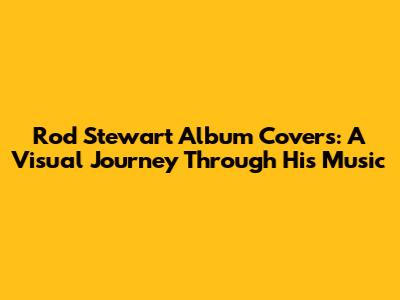 Rod Stewart Album Covers: A Visual Journey Through His Music