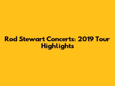 Rod Stewart Concerts: 2019 Tour Highlights