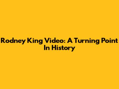 Rodney King Video: A Turning Point In History