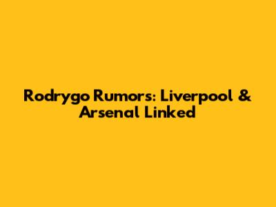 Rodrygo Rumors: Liverpool & Arsenal Linked