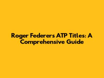Roger Federer's ATP Titles: A Comprehensive Guide