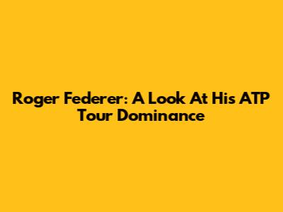 Roger Federer: A Look At His ATP Tour Dominance