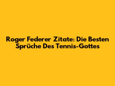 Roger Federer Zitate: Die Besten Sprüche Des Tennis-Gottes