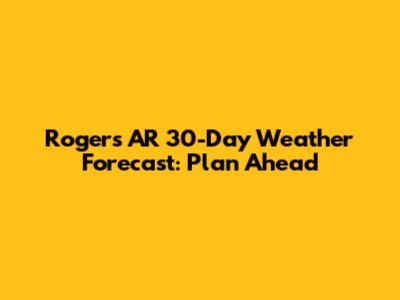 Rogers AR 30-Day Weather Forecast: Plan Ahead