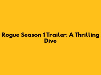 Rogue Season 1 Trailer: A Thrilling Dive