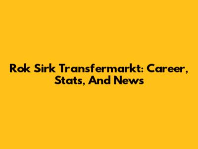 Rok Sirk Transfermarkt: Career, Stats, And News