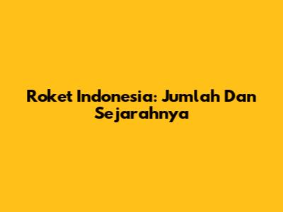 Roket Indonesia: Jumlah Dan Sejarahnya