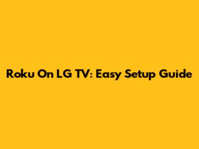 Roku On LG TV: Easy Setup Guide