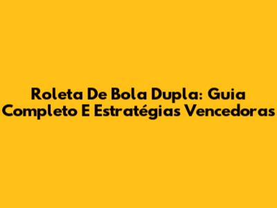 Roleta De Bola Dupla: Guia Completo E Estratégias Vencedoras