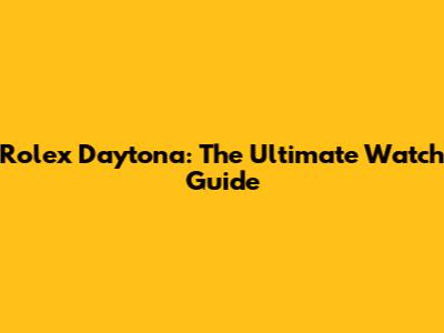 Rolex Daytona: The Ultimate Watch Guide
