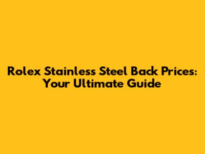 Rolex Stainless Steel Back Prices: Your Ultimate Guide