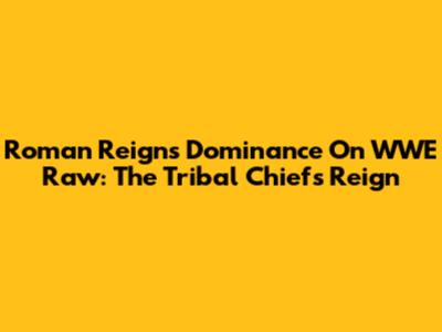 Roman Reigns' Dominance On WWE Raw: The Tribal Chief's Reign