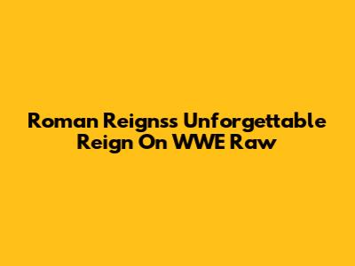 Roman Reigns's Unforgettable Reign On WWE Raw