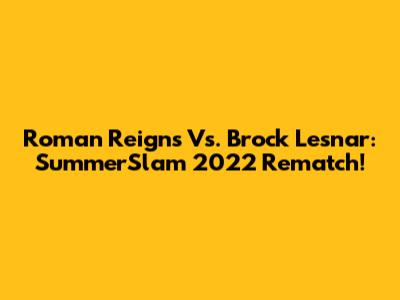Roman Reigns Vs. Brock Lesnar: SummerSlam 2022 Rematch!