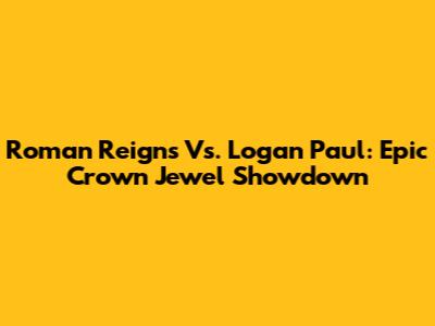 Roman Reigns Vs. Logan Paul: Epic Crown Jewel Showdown
