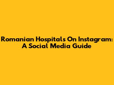 Romanian Hospitals On Instagram: A Social Media Guide