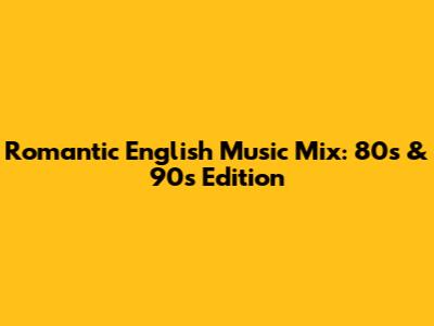Romantic English Music Mix: 80s & 90s Edition
