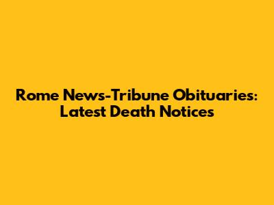 Rome News-Tribune Obituaries: Latest Death Notices