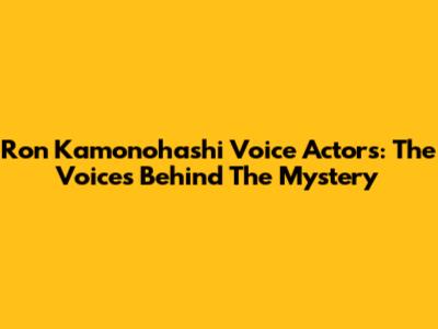 Ron Kamonohashi Voice Actors: The Voices Behind The Mystery