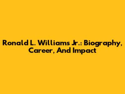 Ronald L. Williams Jr.: Biography, Career, And Impact