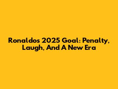 Ronaldo's 2025 Goal: Penalty, Laugh, And A New Era