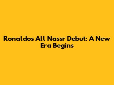 Ronaldo's All Nassr Debut: A New Era Begins