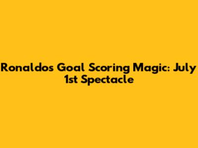 Ronaldo's Goal Scoring Magic: July 1st Spectacle