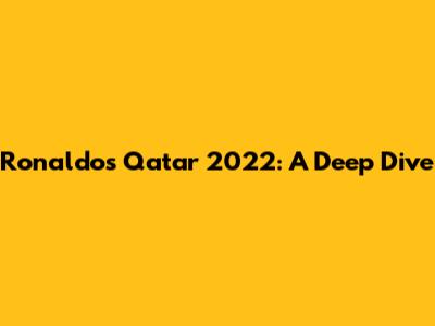 Ronaldo's Qatar 2022: A Deep Dive