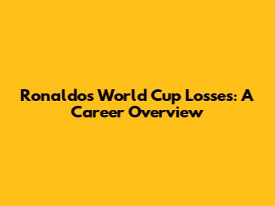Ronaldo's World Cup Losses: A Career Overview
