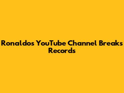 Ronaldo's YouTube Channel Breaks Records