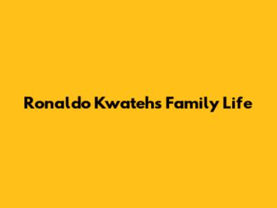 Ronaldo Kwateh's Family Life