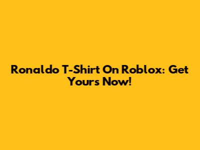 Ronaldo T-Shirt On Roblox: Get Yours Now!