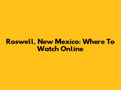 Roswell, New Mexico: Where To Watch Online