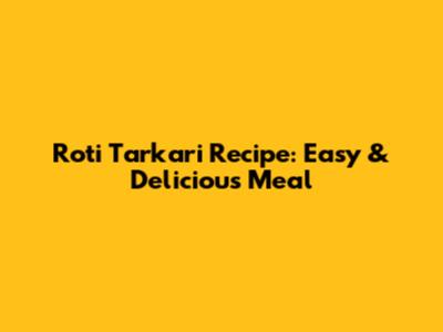 Roti Tarkari Recipe: Easy & Delicious Meal