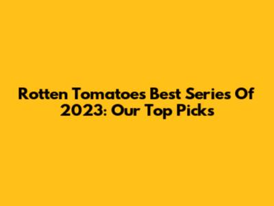 Rotten Tomatoes' Best Series Of 2023: Our Top Picks