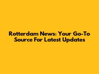 Rotterdam News: Your Go-To Source For Latest Updates