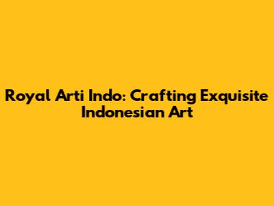 Royal Arti Indo: Crafting Exquisite Indonesian Art