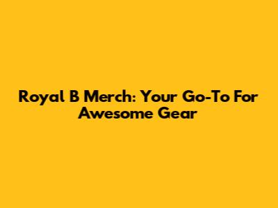 Royal B Merch: Your Go-To For Awesome Gear