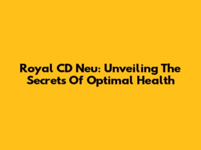 Royal CD Neu: Unveiling The Secrets Of Optimal Health